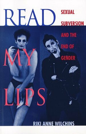 Read My Lips: Sexual Subversion and the End of Gender by Riki Anne Wilchins
