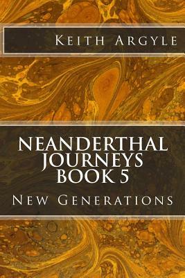 Neanderthal Journeys book 5: New Generations by Keith Argyle