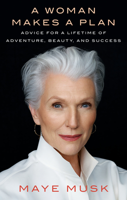 A Woman Makes a Plan: Advice for a Lifetime of Adventure, Beauty, and Success by Maye Musk