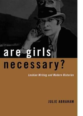 Are Girls Necessary?: Lesbian Writing and Modern Histories by Julie Abraham