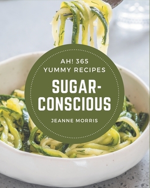 Ah! 365 Yummy Sugar-Conscious Recipes: The Best Yummy Sugar-Conscious Cookbook on Earth by Jeanne Morris