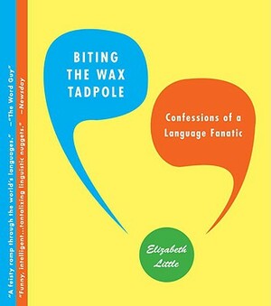 Biting the Wax Tadpole: Confessions of a Language Fanatic by Elizabeth Little