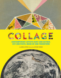 Collage: Contemporary Artists Hunt and Gather, Cut and Paste, MASH Up and Transform by Danielle Krysa, Anthony Zinonos