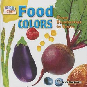 Food Colors: From Blueberries to Beets by Joyce L. Markovics