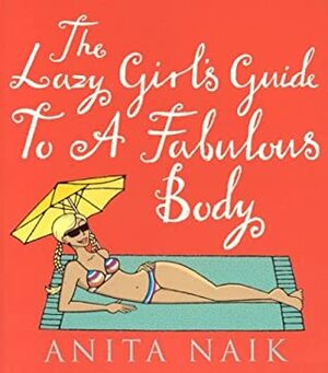 The Lazy Girl's Guide to a Fabulous Body by Anita Naik