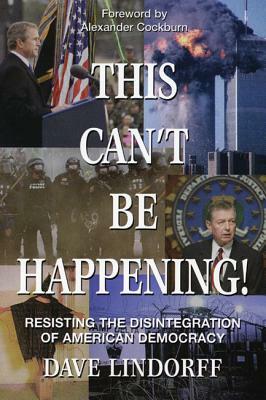 This Can't Be Happening!: Resisting the Disintegration of American Democracy by Dave Lindorff, David Lindorff