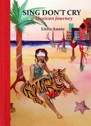 Sing Don't Cry: A Mexican Journey by Little Annie