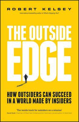 The Outside Edge: How Outsiders Can Succeed in a World Made by Insiders by Robert Kelsey