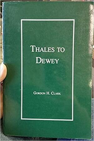 Thales to Dewey by Gordon H. Clark