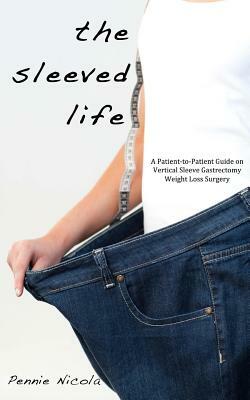 The Sleeved Life: A Patient-to-Patient Guide on Vertical Sleeve Gastrectomy Weight Loss Surgery by Pennie Nicola