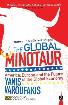 The Global Minotaur: America, the True Origins of the Financial Crisis and the Future of the World Economy by Yanis Varoufakis