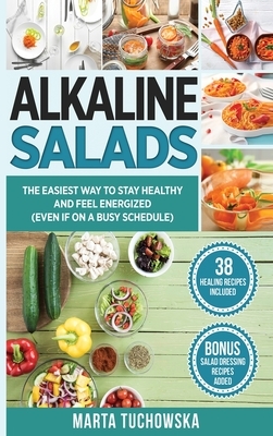 Alkaline Salads: The Easiest Way to Stay Healthy and Feel Energized (Even If on a Busy Schedule) by Marta Tuchowska