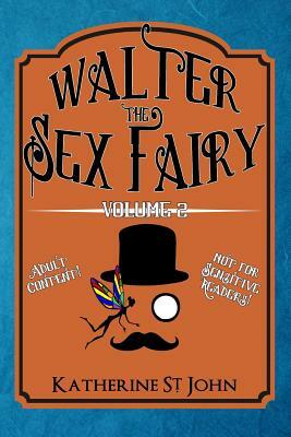 Walter the Sex Fairy: Adult Content Not for Sensitive Readers Volume II by Katherine St. John