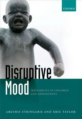 Disruptive Mood: Irritability in Children and Adolescents by Eric Taylor, Argyris Stringaris