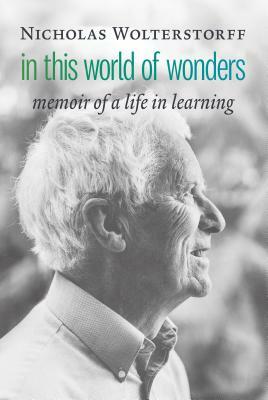 In This World of Wonders: Memoir of a Life in Learning by Nicholas Wolterstorff