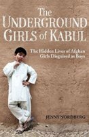 The Underground Girls of Kabul: The Hidden Lives of Afghan Girls Disguised as Boys by Jenny Nordberg