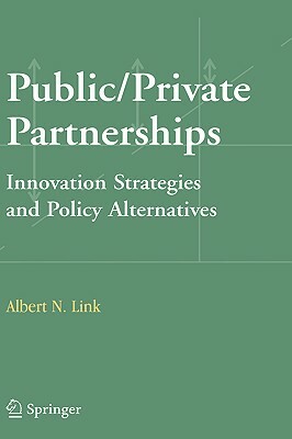 Public/Private Partnerships: Innovation Strategies and Policy Alternatives by Albert N. Link