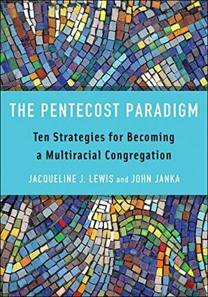 The Pentecost Paradigm: Ten Strategies for Becoming a Multiracial Congregation by Jacqueline J. Lewis, John Janka