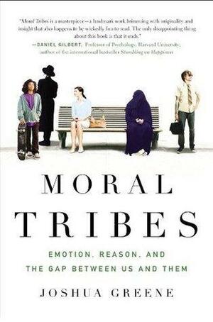 Moral Tribes: Emotion, Reason and the Gap Between Us and Them by Joshua D. Greene, Joshua D. Greene