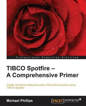 TIBCO Spotfire - A Comprehensive Primer - Second Edition by Michael Phillips