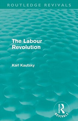 The Labour Revolution (Routledge Revivals) by Karl Kautsky