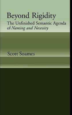 Beyond Rigidity: The Unfinished Semantic Agenda of Naming and Necessity by Scott Soames