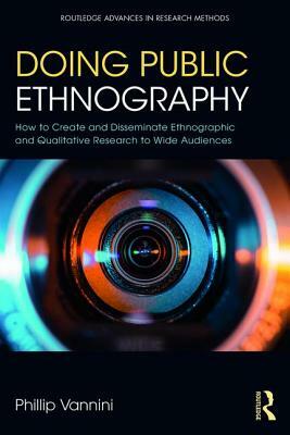 Doing Public Ethnography: How to Create and Disseminate Ethnographic and Qualitative Research to Wide Audiences by Phillip Vannini