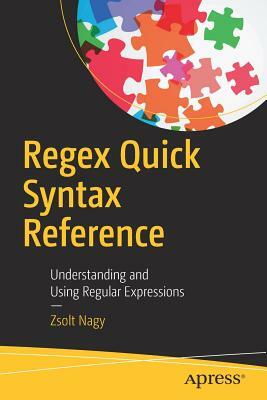 Regex Quick Syntax Reference: Understanding and Using Regular Expressions by Zsolt Nagy