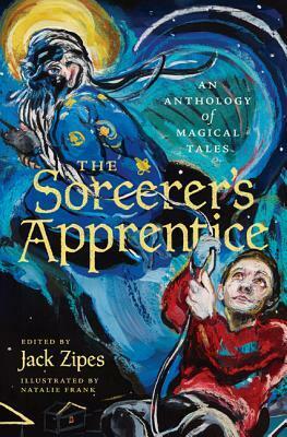 The Sorcerer's Apprentice: An Anthology of Magical Tales by Jack D. Zipes, Natalie Frank