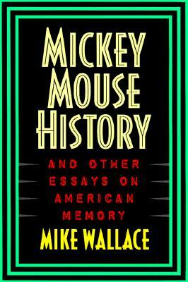Mickey Mouse History and Other Essays on American Memory by Michael Wallace