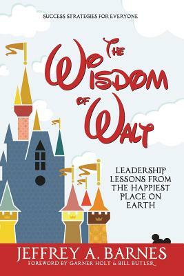 The Wisdom of Walt: Leadership Lessons from the Happiest Place on Earth by Jeffrey a. Barnes