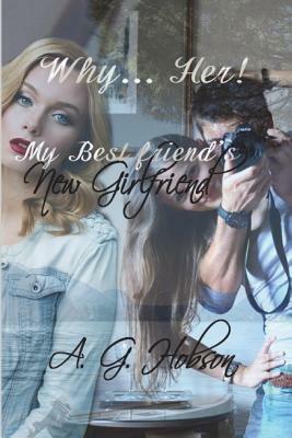 Why... Her! My Best friend's New Girlfriend by A. G. Hobson