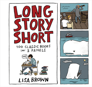 Long Story Short: 100 Classic Books in Three Panels by Lisa Brown