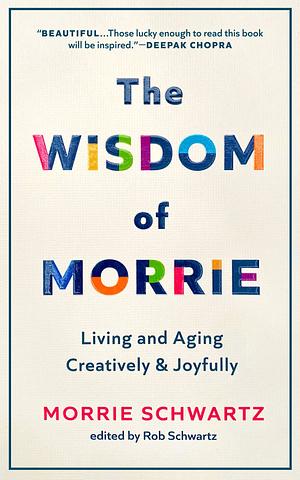 The Wisdom of Morrie: Living and Aging Creatively and Joyfully by Morrie Schwartz