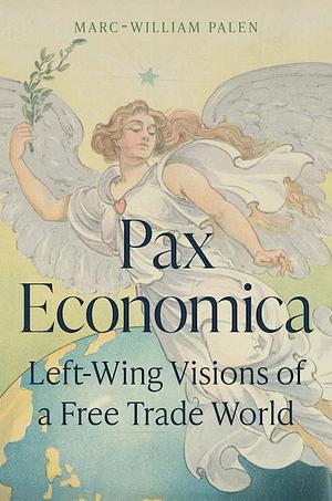 Pax Economica: Left-Wing Visions of a Free Trade World by Marc-William Palen