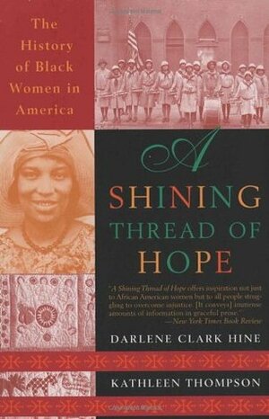 A Shining Thread of Hope: The History of Black Women in America by Kathleen Thompson, Darlene Clark Hine