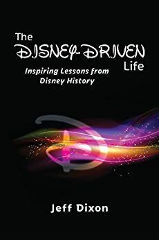 The Disney-Driven Life: Inspiring Lessons from Disney History by Bob McLain, Jeff Dixon, David Kirkpatrick