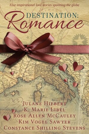 Destination: Romance: Five Inspirational Love Stories Spanning the Globe by Julane Hiebert, Rose Allen McCauley, K. Marie Libel, Constance Shilling Stevens, Kim Vogel Sawyer