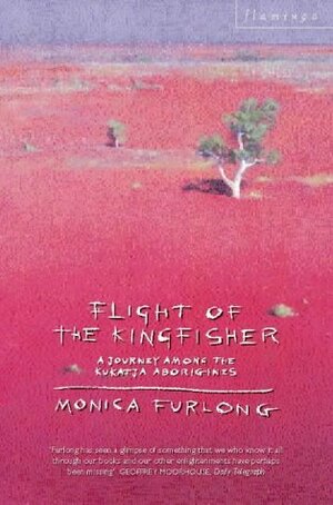Flight of the Kingfisher: A Journey Among the Kukatja Aborigines by Monica Furlong