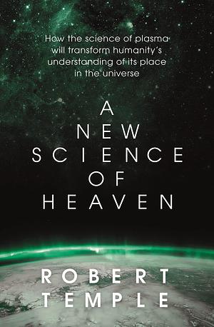 A New Science of Heaven: How the new science of plasma physics is shedding light on spiritual experience by Robert K.G. Temple, Robert K.G. Temple