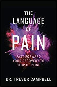 The Language of Pain: Fast Forward Your Recovery to Stop Hurting by Trevor Campbell