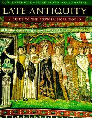 Late Antiquity: A Guide to the Postclassical World by Oleg Grabar, Glen W. Bowersock, Peter R.L. Brown