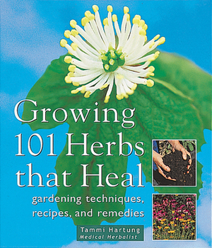 Growing 101 Herbs That Heal: Gardening Techniques, Recipes, and Remedies by Tammi Hartung