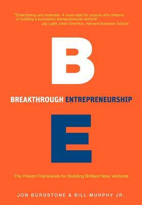 Breakthrough Entrepreneurship: The Proven Framework for Building Brilliant New Ventures by Bill Murphy, Jon Burgstone