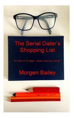 The Serial Dater's Shopping List: 31 Men in 31 Days... What Could Possibly Go Wrong? by Morgen Bailey