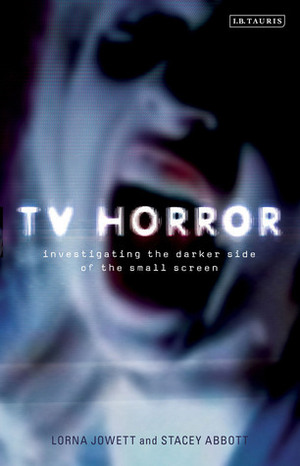 TV Horror: Investigating the Dark Side of the Small Screen by Stacey Abbott, Lorna Jowett
