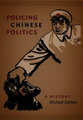 Policing Chinese Politics: A History by Michael Dutton