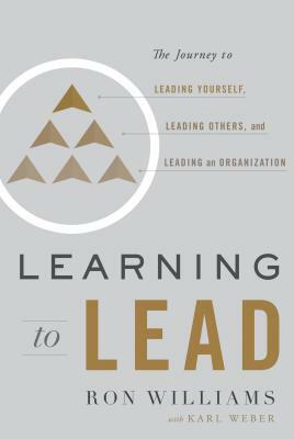 Learning to Lead: The Journey to Leading Yourself, Leading Others, and Leading an Organization by Ron Williams