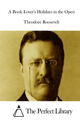 A Book Lover's Holidays in the Open by Theodore Roosevelt