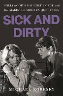 Sick and Dirty: Hollywood's Gay Golden Age and the Making of Modern Queerness by Michael Koresky